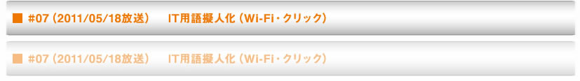 ■ #07（2011/05/18放送）　IT用語擬人化（Wi-Fi・クリック）